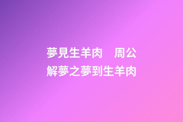 夢見生羊肉　周公解夢之夢到生羊肉